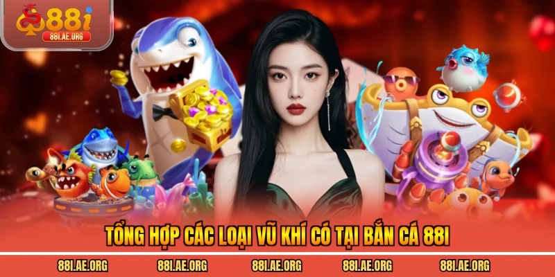Tổng hợp các loại vũ khí có tại bắn cá 88I
