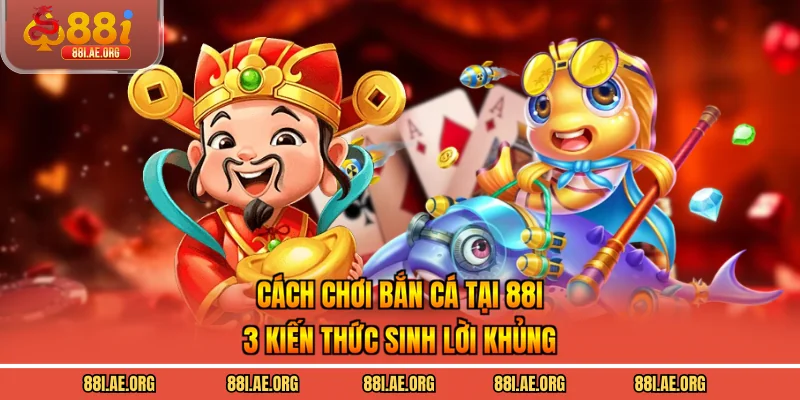 Cách Chơi Bắn Cá Tại 88I - 3 Kiến Thức Sinh Lời Khủng